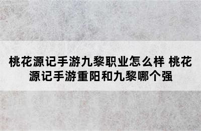 桃花源记手游九黎职业怎么样 桃花源记手游重阳和九黎哪个强